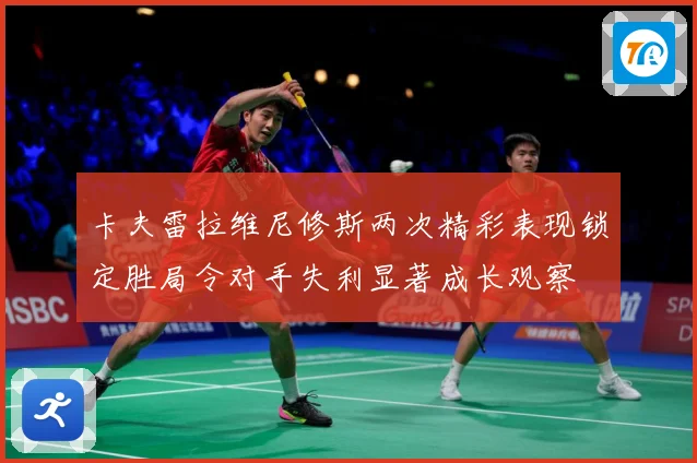 卡夫雷拉维尼修斯两次精彩表现锁定胜局令对手失利显著成长观察