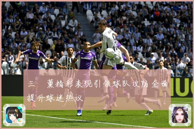 三笘薰精彩表现引领球队攻防全面提升球迷热议