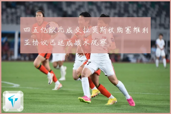 四五亿欧元成交拉莫斯收购塞维利亚协议已达成战术观察
