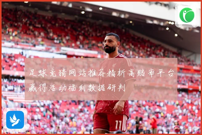 足球竞猜网站推荐精析高赔率平台赢得活动福利数据研判