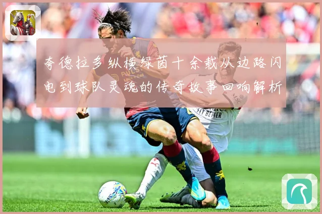 夸德拉多纵横绿茵十余载从边路闪电到球队灵魂的传奇故事回响解析