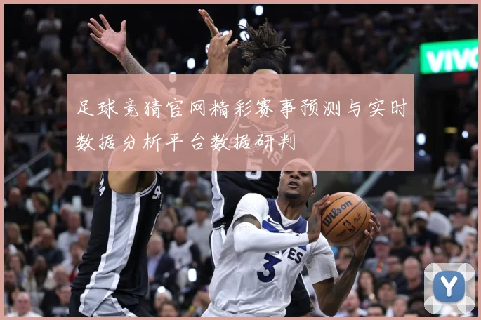 足球竞猜官网精彩赛事预测与实时数据分析平台数据研判