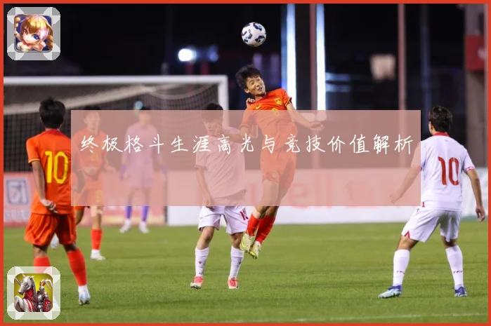 终极格斗生涯高光与竞技价值解析