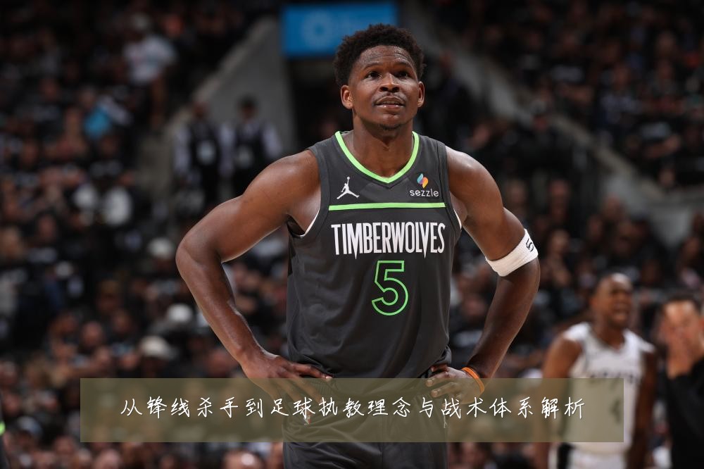 从锋线杀手到足球执教理念与战术体系解析