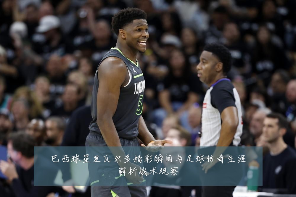 巴西球星里瓦尔多精彩瞬间与足球传奇生涯解析战术观察