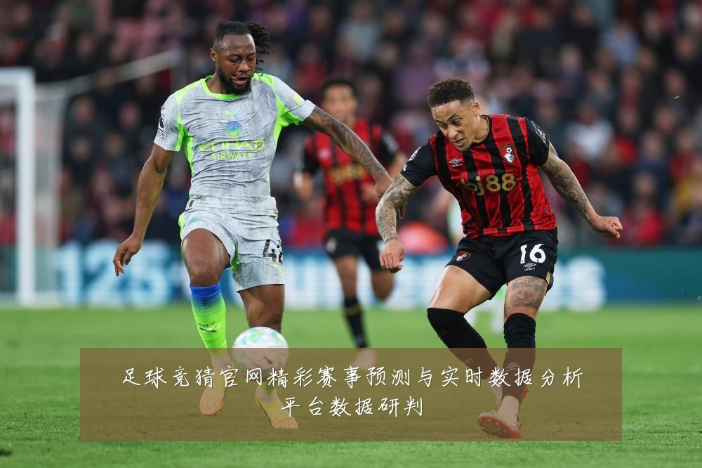足球竞猜官网精彩赛事预测与实时数据分析平台数据研判